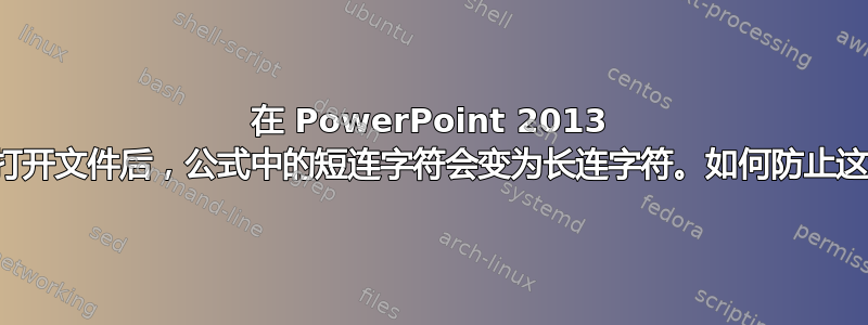 在 PowerPoint 2013 中，重新打开文件后，公式中的短连字符会变为长连字符。如何防止这种情况？