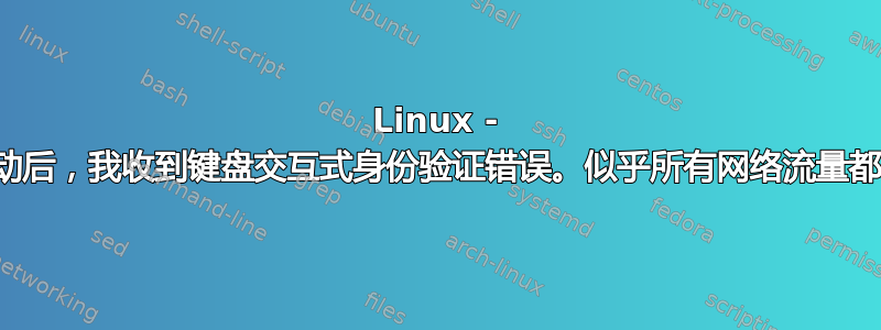 Linux - 重新启动后，我收到键盘交互式身份验证错误。似乎所有网络流量都已关闭