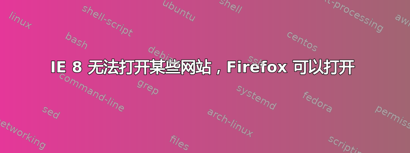 IE 8 无法打开某些网站，Firefox 可以打开