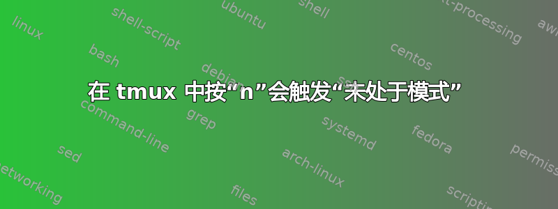 在 tmux 中按“n”会触发“未处于模式”