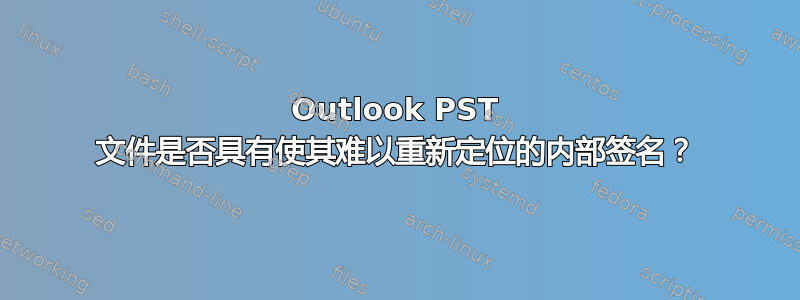 Outlook PST 文件是否具有使其难以重新定位的内部签名？