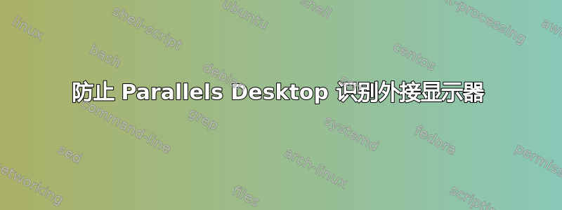 防止 Parallels Desktop 识别外接显示器