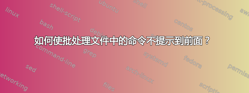 如何使批处理文件中的命令不提示到前面？