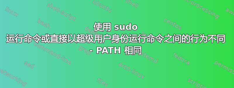 使用 sudo 运行命令或直接以超级用户身份运行命令之间的行为不同 - PATH 相同