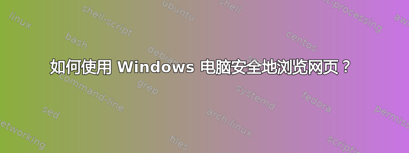 如何使用 Windows 电脑安全地浏览网页？