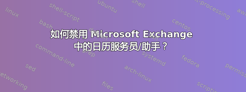 如何禁用 Microsoft Exchange 中的日历服务员/助手？