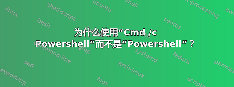 为什么使用“Cmd /c Powershell”而不是“Powershell”？