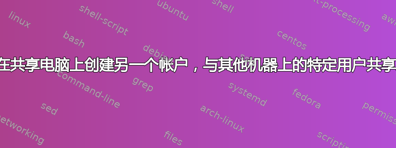 是否无需在共享电脑上创建另一个帐户，与其他机器上的特定用户共享文件夹？