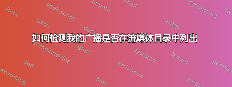 如何检测我的广播是否在流媒体目录中列出