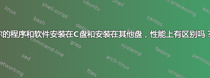 你的程序和软件安装在C盘和安装在其他盘，性能上有区别吗？