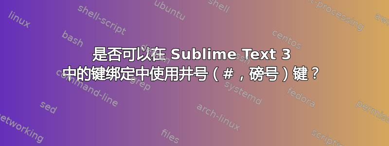 是否可以在 Sublime Text 3 中的键绑定中使用井号（#，磅号）键？