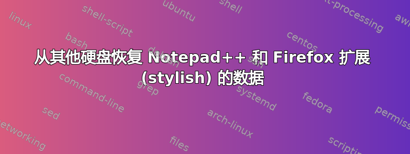 从其他硬盘恢复 Notepad++ 和 Firefox 扩展 (stylish) 的数据