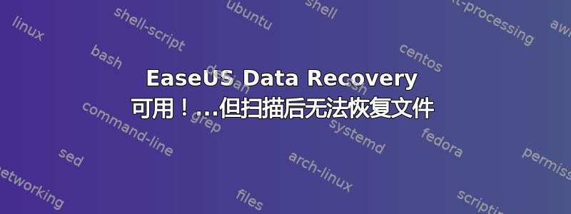 EaseUS Data Recovery 可用！...但扫描后无法恢复文件