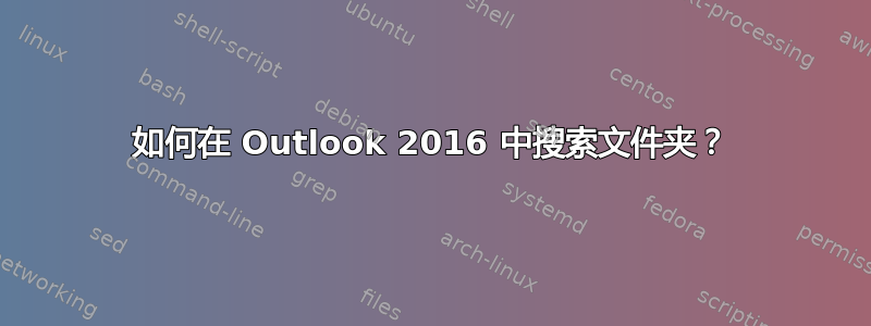 如何在 Outlook 2016 中搜索文件夹？