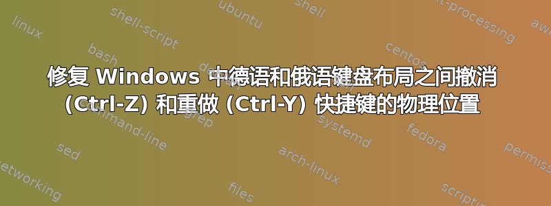 修复 Windows 中德语和俄语键盘布局之间撤消 (Ctrl-Z) 和重做 (Ctrl-Y) 快捷键的物理位置