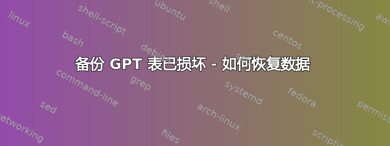 备份 GPT 表已损坏 - 如何恢复数据