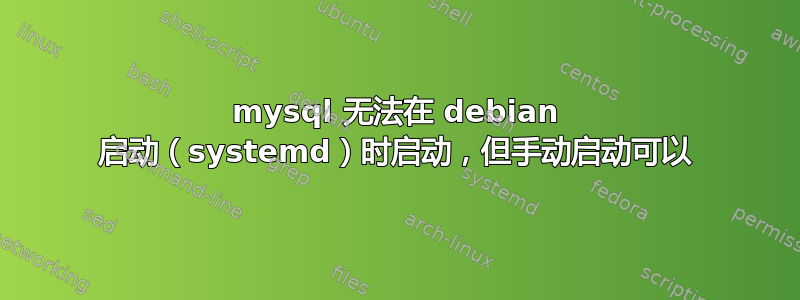 mysql 无法在 debian 启动（systemd）时启动，但手动启动可以