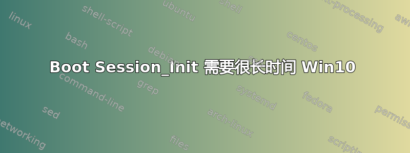 Boot Session_Init 需要很长时间 Win10