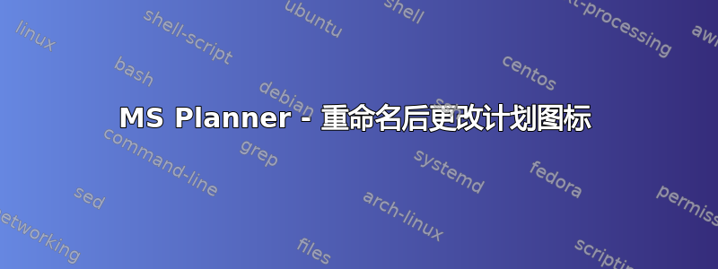 MS Planner - 重命名后更改计划图标