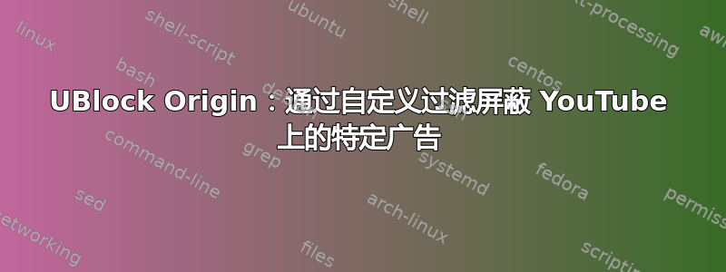 UBlock Origin：通过自定义过滤屏蔽 YouTube 上的特定广告