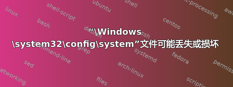 “\Windows \system32\config\system”文件可能丢失或损坏