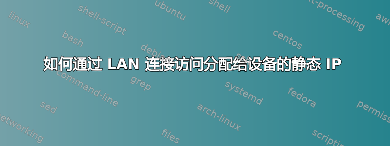 如何通过 LAN 连接访问分配给设备的静态 IP