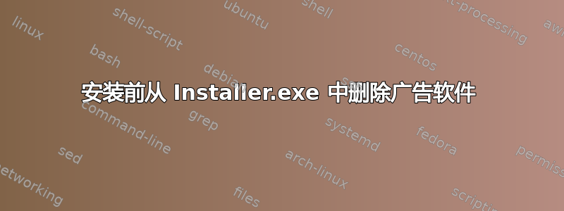 安装前从 Installer.exe 中删除广告软件