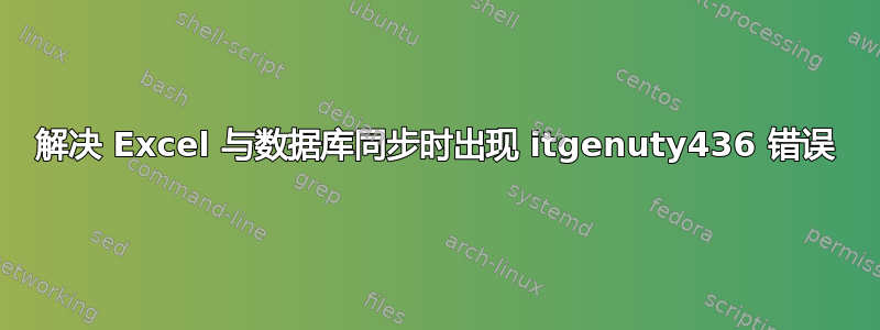 解决 Excel 与数据库同步时出现 itgenuty436 错误