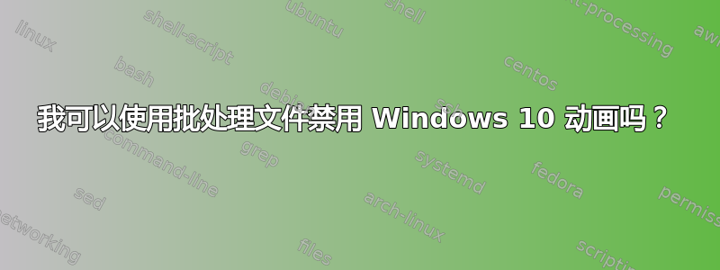 我可以使用批处理文件禁用 Windows 10 动画吗？