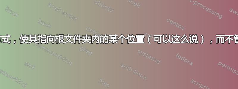 我可以创建一个快捷方式，使其指向根文件夹内的某个位置（可以这么说），而不管该文件夹位于何处？