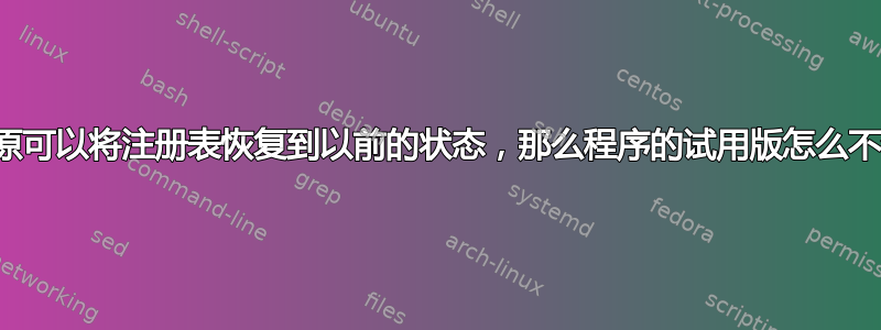 如果系统还原可以将注册表恢复到以前的状态，那么程序的试用版怎么不会重置呢？