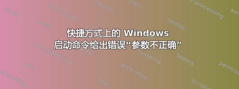 快捷方式上的 Windows 启动命令给出错误“参数不正确”