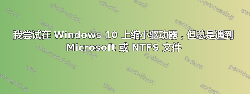 我尝试在 Windows 10 上缩小驱动器，但总是遇到 Microsoft 或 NTFS 文件