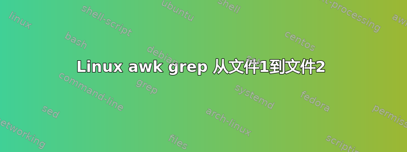 Linux awk grep 从文件1到文件2