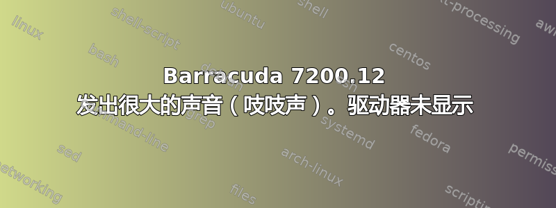 Barracuda 7200.12 发出很大的声音（吱吱声）。驱动器未显示