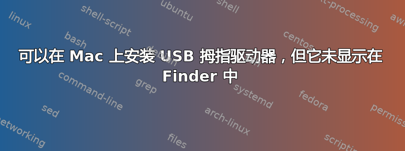 可以在 Mac 上安装 USB 拇指驱动器，但它未显示在 Finder 中