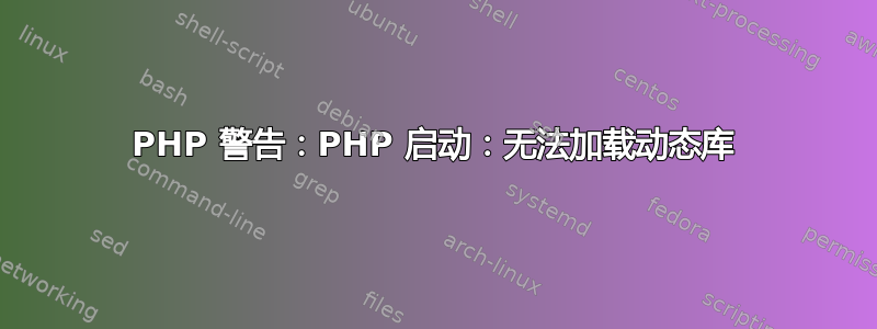 PHP 警告：PHP 启动：无法加载动态库