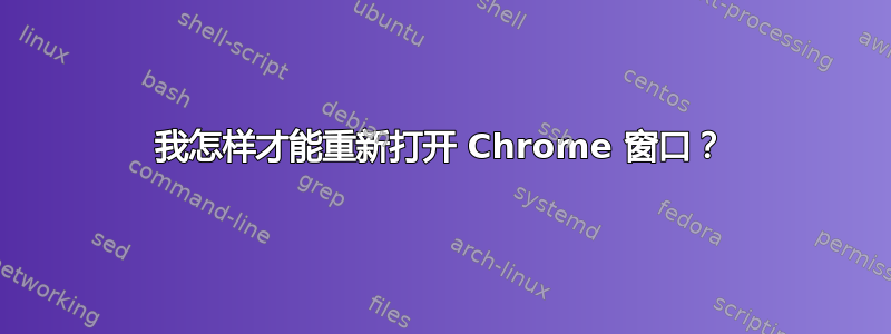 我怎样才能重新打开 Chrome 窗口？