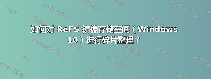 如何对 ReFS 镜像存储空间（Windows 10）进行碎片整理？