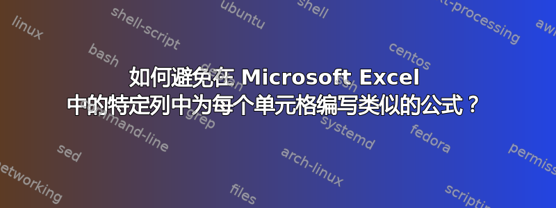 如何避免在 Microsoft Excel 中的特定列中为每个单元格编写类似的公式？