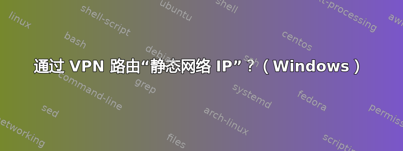 通过 VPN 路由“静态网络 IP”？（Windows）