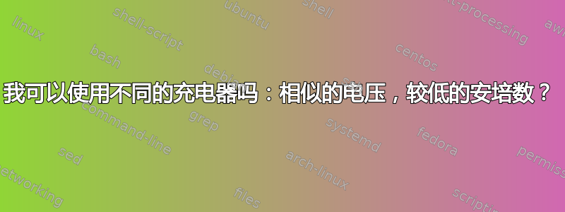 我可以使用不同的充电器吗：相似的电压，较低的安培数？