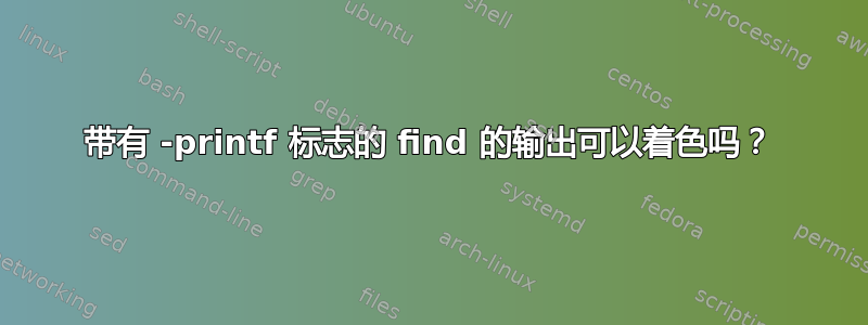 带有 -printf 标志的 find 的输出可以着色吗？