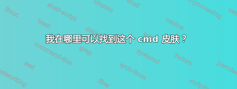 我在哪里可以找到这个 cmd 皮肤？