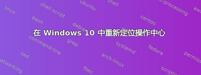 在 Windows 10 中重新定位操作中心