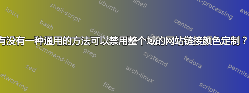 有没有一种通用的方法可以禁用整个域的网站链接颜色定制？