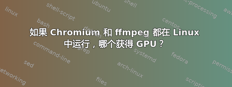 如果 Chromium 和 ffmpeg 都在 Linux 中运行，哪个获得 GPU？