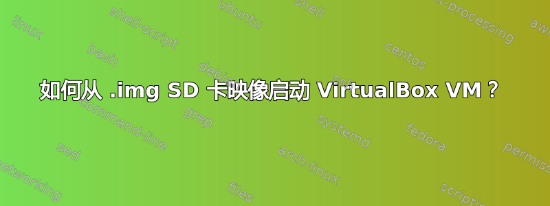 如何从 .img SD 卡映像启动 VirtualBox VM？