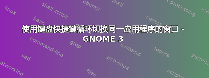 使用键盘快捷键循环切换同一应用程序的窗口 - GNOME 3