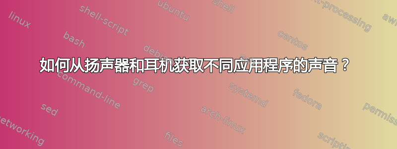 如何从扬声器和耳机获取不同应用程序的声音？